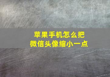 苹果手机怎么把微信头像缩小一点