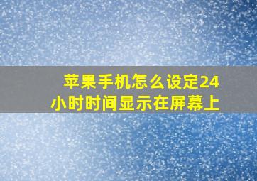 苹果手机怎么设定24小时时间显示在屏幕上