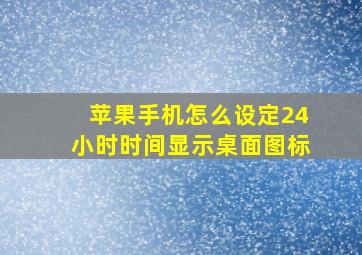 苹果手机怎么设定24小时时间显示桌面图标