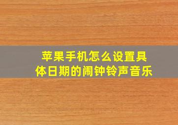 苹果手机怎么设置具体日期的闹钟铃声音乐