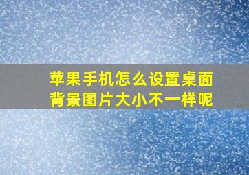 苹果手机怎么设置桌面背景图片大小不一样呢