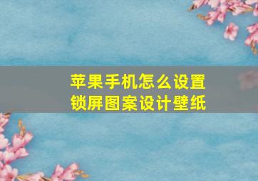 苹果手机怎么设置锁屏图案设计壁纸