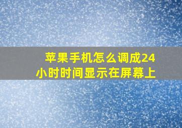 苹果手机怎么调成24小时时间显示在屏幕上