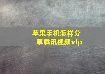 苹果手机怎样分享腾讯视频vlp