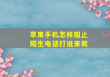 苹果手机怎样阻止陌生电话打进来呢