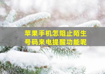 苹果手机怎阻止陌生号码来电提醒功能呢