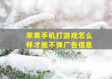 苹果手机打游戏怎么样才能不弹广告信息