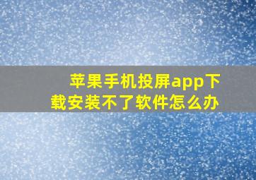 苹果手机投屏app下载安装不了软件怎么办