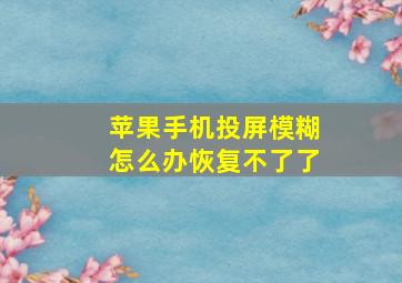 苹果手机投屏模糊怎么办恢复不了了