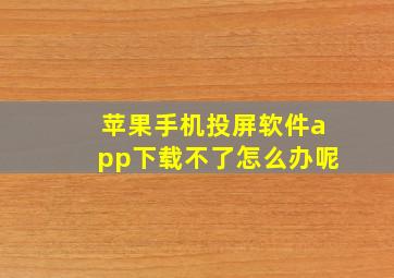 苹果手机投屏软件app下载不了怎么办呢