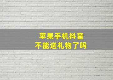 苹果手机抖音不能送礼物了吗