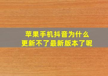 苹果手机抖音为什么更新不了最新版本了呢