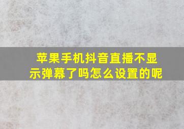 苹果手机抖音直播不显示弹幕了吗怎么设置的呢