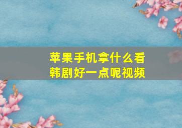 苹果手机拿什么看韩剧好一点呢视频