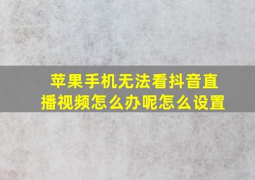 苹果手机无法看抖音直播视频怎么办呢怎么设置