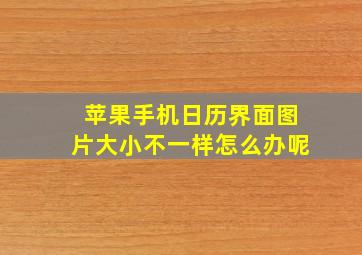 苹果手机日历界面图片大小不一样怎么办呢