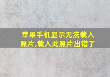 苹果手机显示无法载入照片,载入此照片出错了