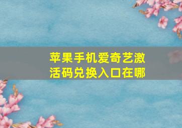 苹果手机爱奇艺激活码兑换入口在哪