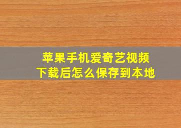 苹果手机爱奇艺视频下载后怎么保存到本地