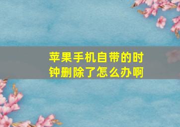 苹果手机自带的时钟删除了怎么办啊