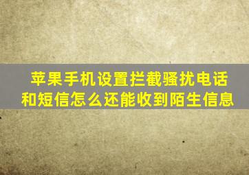 苹果手机设置拦截骚扰电话和短信怎么还能收到陌生信息