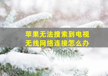 苹果无法搜索到电视无线网络连接怎么办