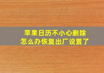 苹果日历不小心删除怎么办恢复出厂设置了