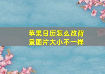 苹果日历怎么改背景图片大小不一样