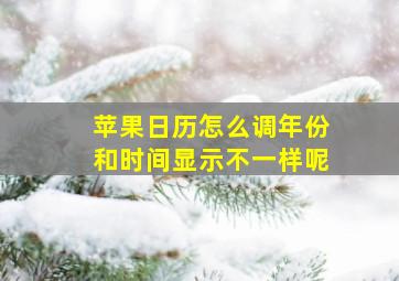 苹果日历怎么调年份和时间显示不一样呢