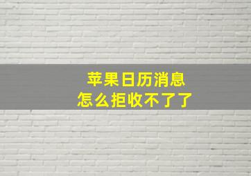 苹果日历消息怎么拒收不了了