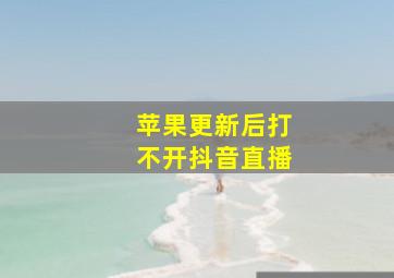 苹果更新后打不开抖音直播