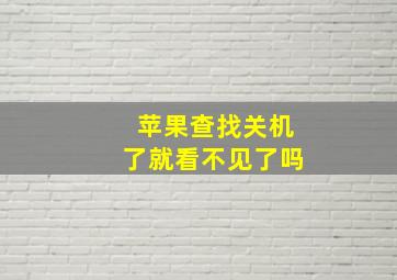 苹果查找关机了就看不见了吗