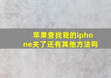 苹果查找我的iphone关了还有其他方法吗