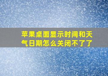 苹果桌面显示时间和天气日期怎么关闭不了了