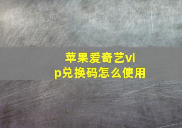 苹果爱奇艺vip兑换码怎么使用