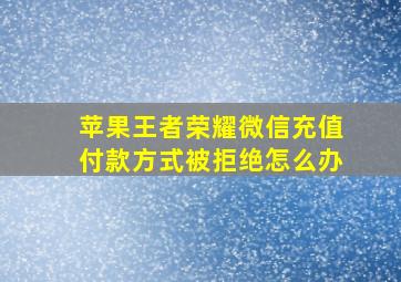 苹果王者荣耀微信充值付款方式被拒绝怎么办