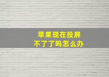 苹果现在投屏不了了吗怎么办