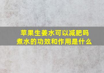 苹果生姜水可以减肥吗煮水的功效和作用是什么