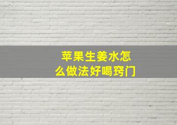 苹果生姜水怎么做法好喝窍门