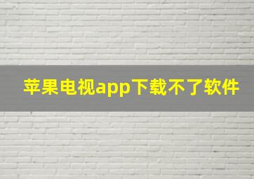 苹果电视app下载不了软件