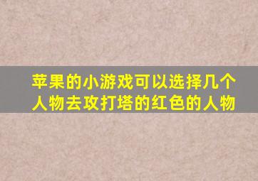 苹果的小游戏可以选择几个人物去攻打塔的红色的人物