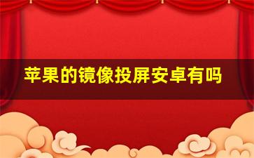 苹果的镜像投屏安卓有吗