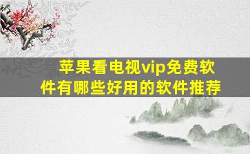 苹果看电视vip免费软件有哪些好用的软件推荐