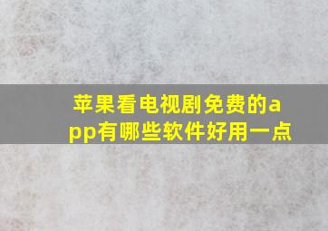 苹果看电视剧免费的app有哪些软件好用一点