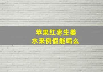 苹果红枣生姜水来例假能喝么