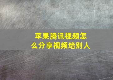 苹果腾讯视频怎么分享视频给别人