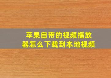 苹果自带的视频播放器怎么下载到本地视频