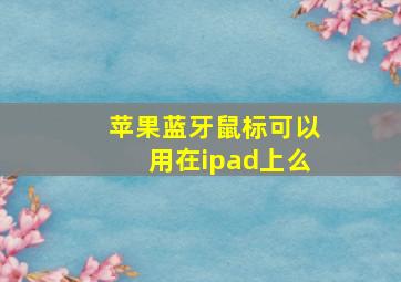 苹果蓝牙鼠标可以用在ipad上么