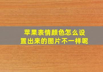 苹果表情颜色怎么设置出来的图片不一样呢