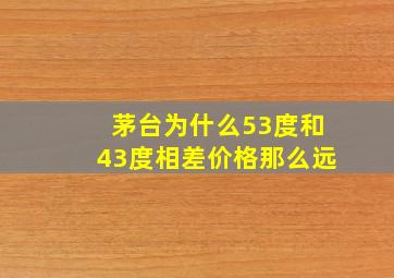 茅台为什么53度和43度相差价格那么远